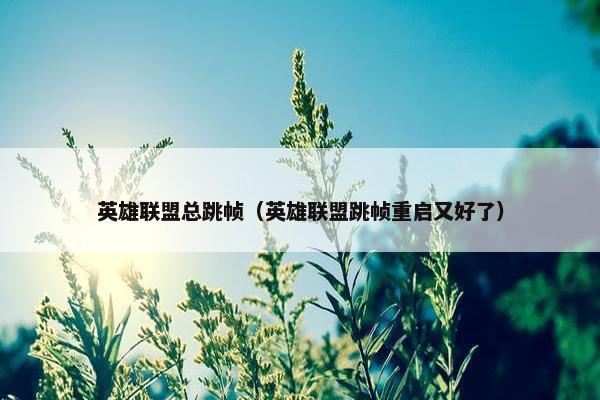 英雄联盟总跳帧（英雄联盟跳帧重启又好了）