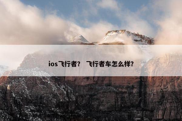 ios飞行者？ 飞行者车怎么样？