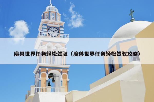 魔兽世界任务轻松驾驭（魔兽世界任务轻松驾驭攻略）