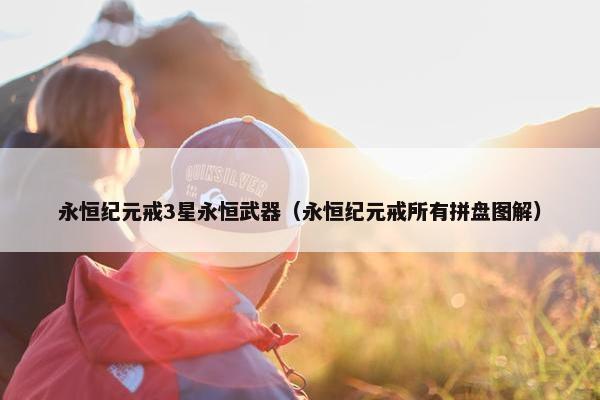 永恒纪元戒3星永恒武器（永恒纪元戒所有拼盘图解）