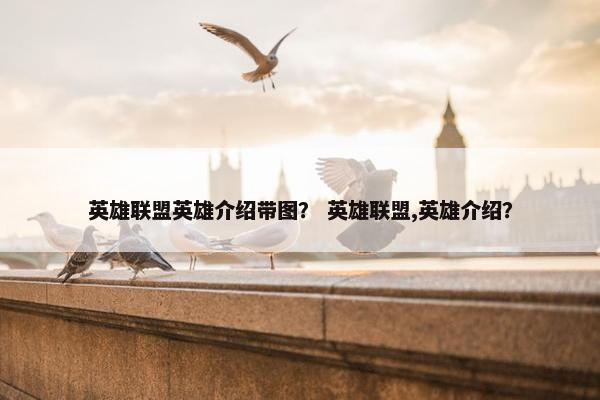 英雄联盟英雄介绍带图？ 英雄联盟,英雄介绍？