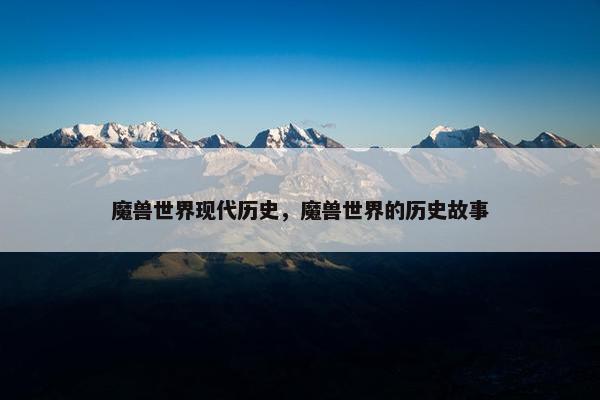 魔兽世界现代历史，魔兽世界的历史故事