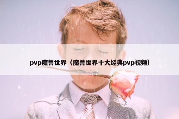 pvp魔兽世界（魔兽世界十大经典pvp视频）