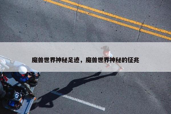 魔兽世界神秘足迹，魔兽世界神秘的征兆