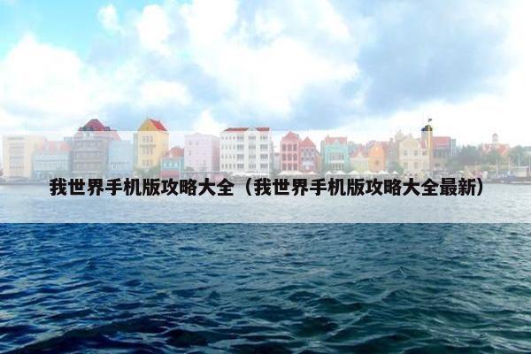 我世界手机版攻略大全（我世界手机版攻略大全最新）