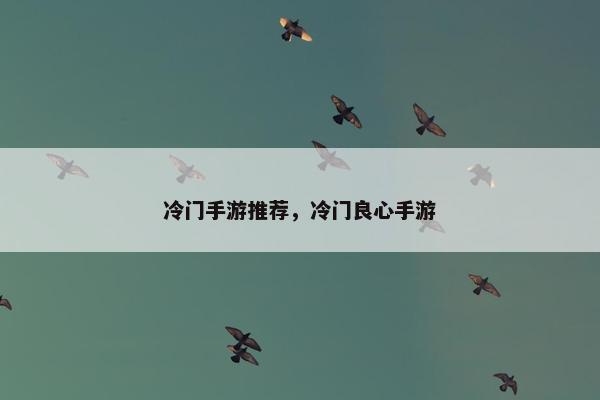 冷门手游推荐，冷门良心手游