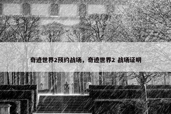 奇迹世界2预约战场，奇迹世界2 战场证明