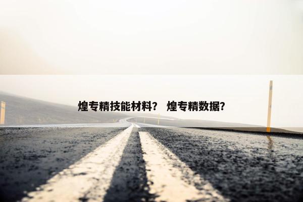 煌专精技能材料？ 煌专精数据？
