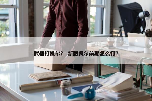 武器打凯尔？ 新版凯尔前期怎么打？