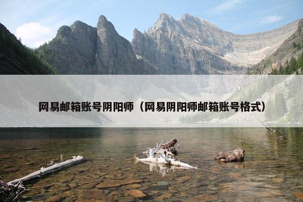 网易邮箱账号阴阳师（网易阴阳师邮箱账号格式）