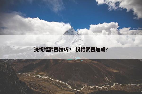 洗祝福武器技巧？ 祝福武器加成？