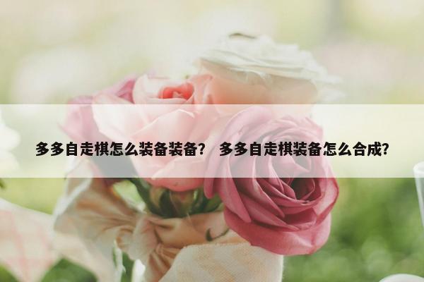 多多自走棋怎么装备装备？ 多多自走棋装备怎么合成？