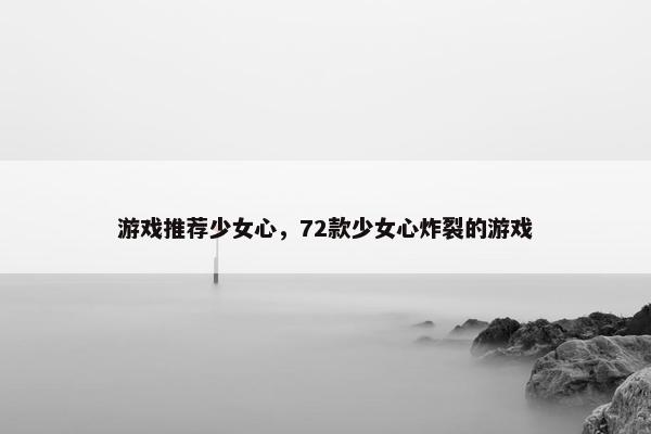 游戏推荐少女心，72款少女心炸裂的游戏