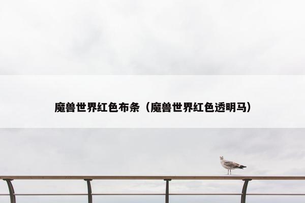 魔兽世界红色布条（魔兽世界红色透明马）
