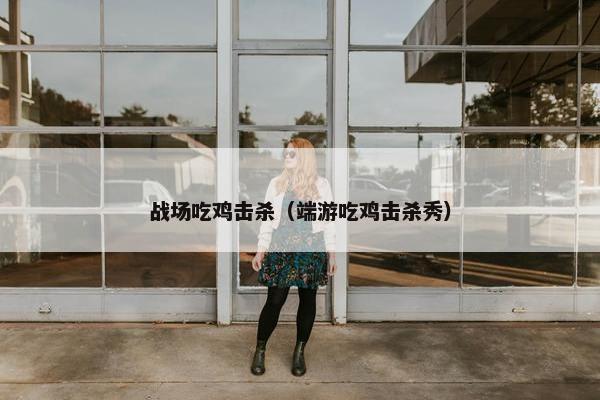 战场吃鸡击杀（端游吃鸡击杀秀）