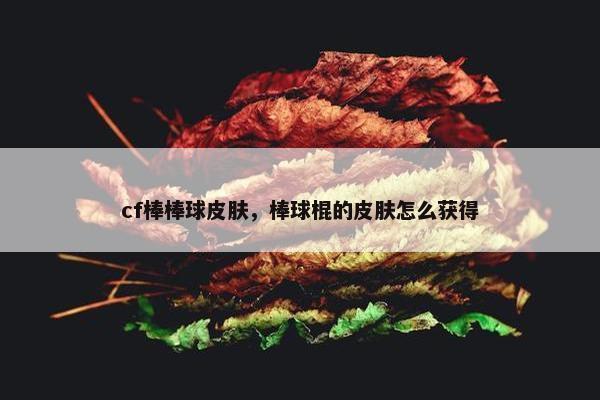 cf棒棒球皮肤，棒球棍的皮肤怎么获得