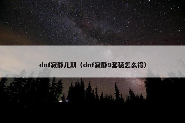 dnf寂静几期（dnf寂静9套装怎么得）