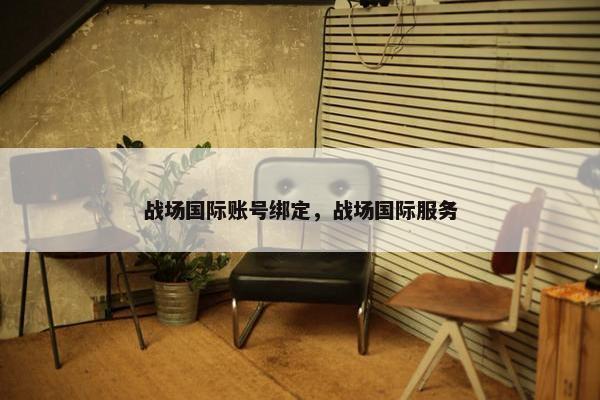 战场国际账号绑定，战场国际服务