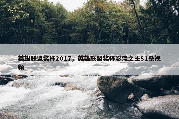 英雄联盟奖杯2017，英雄联盟奖杯影流之主81杀视频