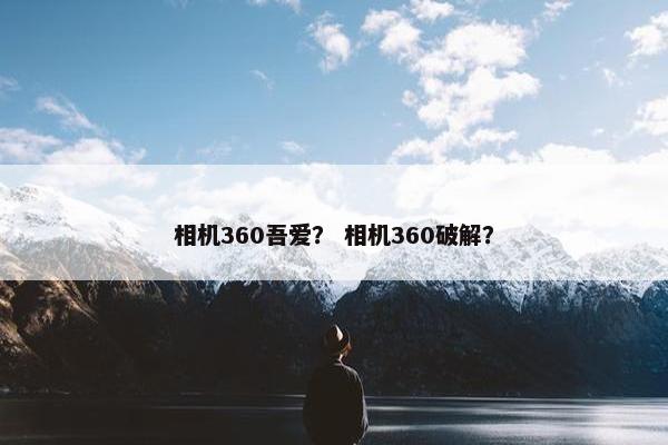 相机360吾爱？ 相机360破解？