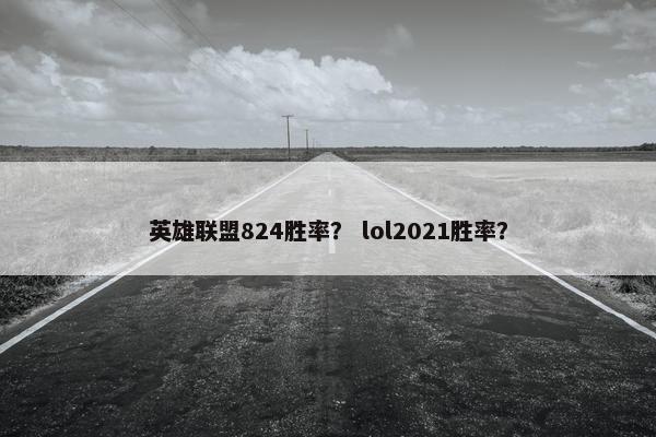 英雄联盟824胜率？ lol2021胜率？