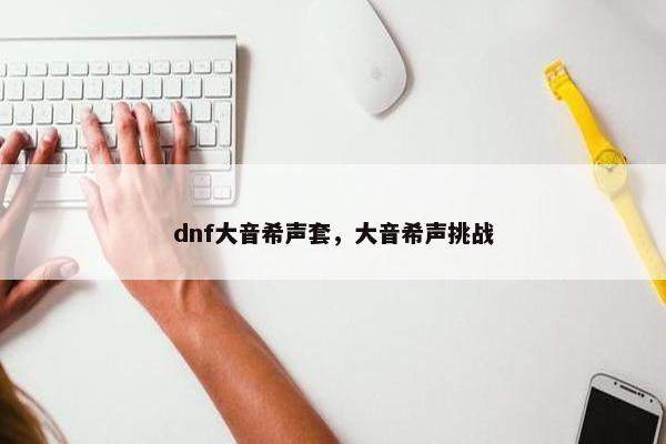 dnf大音希声套，大音希声挑战