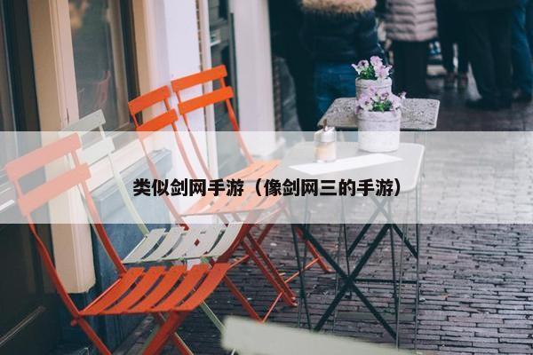 类似剑网手游（像剑网三的手游）