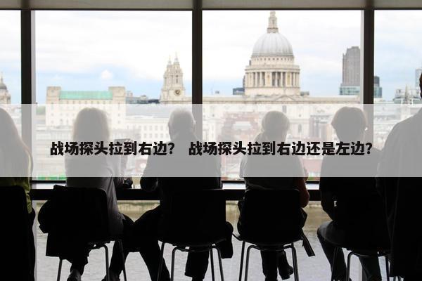 战场探头拉到右边？ 战场探头拉到右边还是左边？