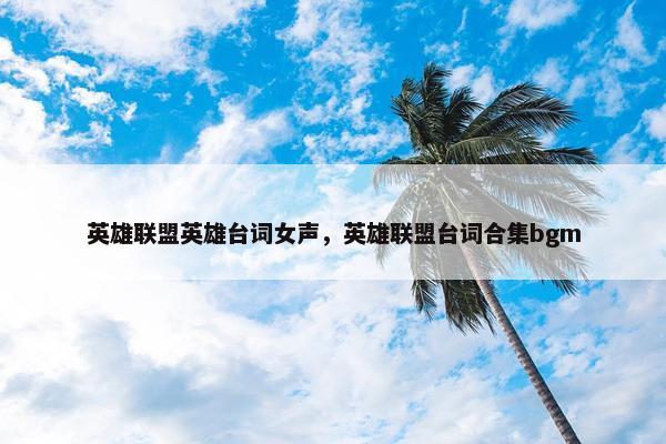 英雄联盟英雄台词女声，英雄联盟台词合集bgm