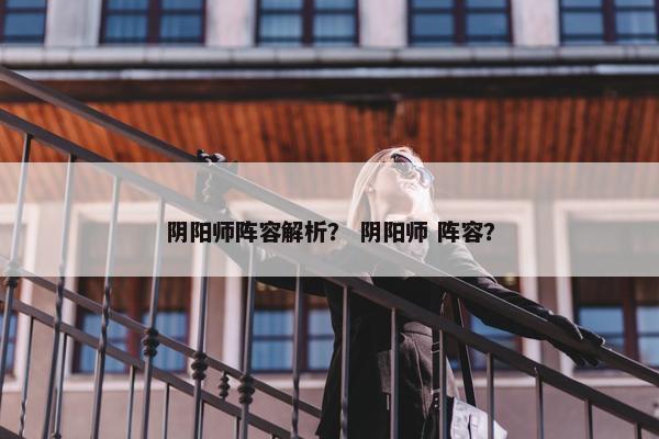 阴阳师阵容解析？ 阴阳师 阵容？