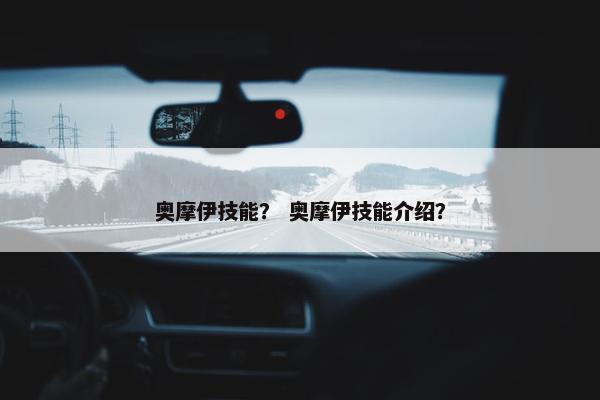奥摩伊技能？ 奥摩伊技能介绍？
