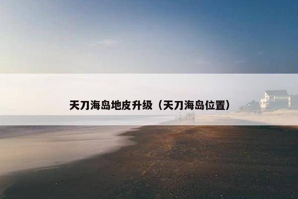 天刀海岛地皮升级（天刀海岛位置）