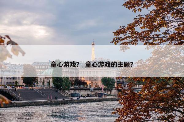 童心游戏？ 童心游戏的主题？