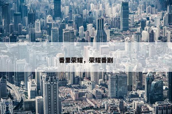 番里荣耀，荣耀番剧