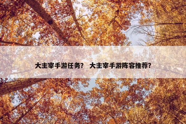 大主宰手游任务？ 大主宰手游阵容推荐？