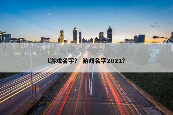 l游戏名字？ 游戏名字2021？