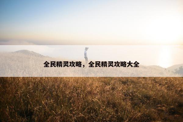 全民精灵攻略，全民精灵攻略大全