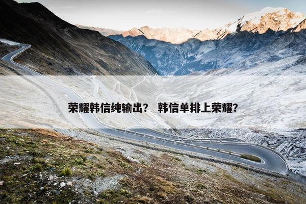 荣耀韩信纯输出？ 韩信单排上荣耀？