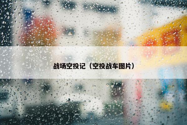 战场空投记（空投战车图片）