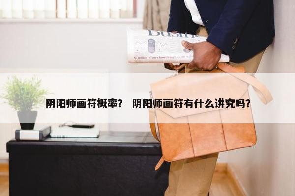 阴阳师画符概率？ 阴阳师画符有什么讲究吗？