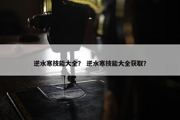 逆水寒技能大全？ 逆水寒技能大全获取？