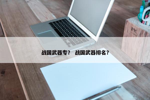 战国武器专？ 战国武器排名？