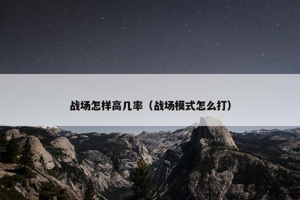 战场怎样高几率（战场模式怎么打）