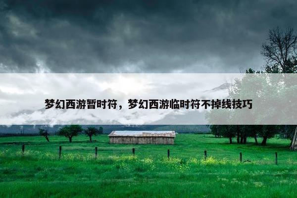 梦幻西游暂时符，梦幻西游临时符不掉线技巧