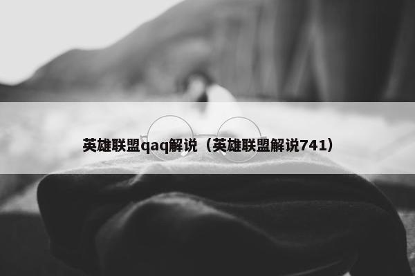 英雄联盟qaq解说（英雄联盟解说741）