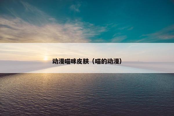 动漫喵咪皮肤（喵的动漫）