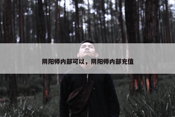 阴阳师内部可以，阴阳师内部充值