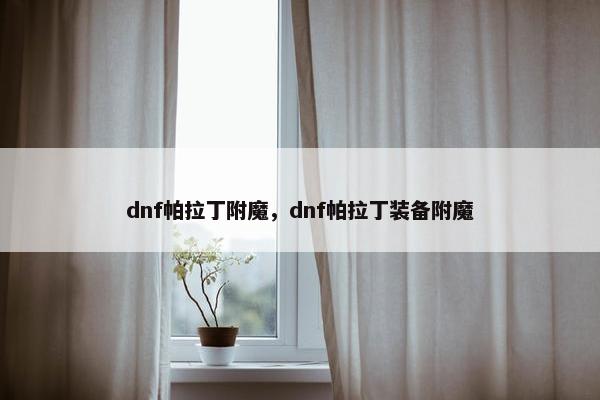 dnf帕拉丁附魔，dnf帕拉丁装备附魔