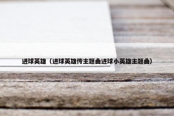 进球英雄（进球英雄传主题曲进球小英雄主题曲）