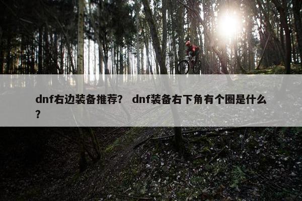 dnf右边装备推荐？ dnf装备右下角有个圈是什么？